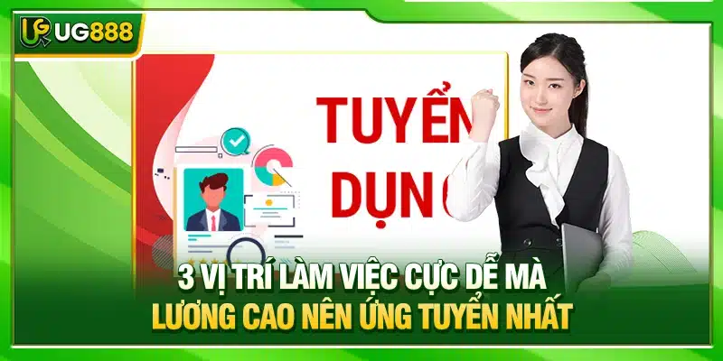 Tuyển Dụng UG888 - 3 Vị Trí Việc Làm Thu Nhập 8 Con Số 2 3 vị trí làm việc cực dễ mà lương cao nên ứng tuyển nhất