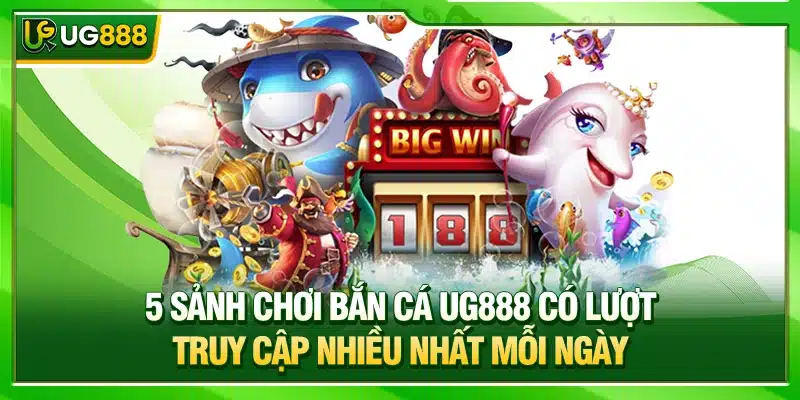 Bắn Cá UG888 - Săn Boss Đại Dương Nhận Thưởng Lớn Cực Phê 2 5 sảnh chơi bắn cá UG888 có lượt truy cập nhiều nhất mỗi ngày