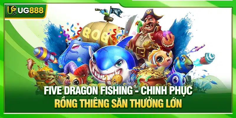 Bắn Cá UG888 - Săn Boss Đại Dương Nhận Thưởng Lớn Cực Phê 3 Five Dragon Fishing - Chinh phục rồng thiêng săn thưởng lớn