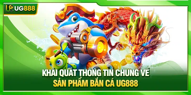 Bắn Cá UG888 - Săn Boss Đại Dương Nhận Thưởng Lớn Cực Phê 1 Khái quát thông tin chung về sản phẩm bắn cá UG888