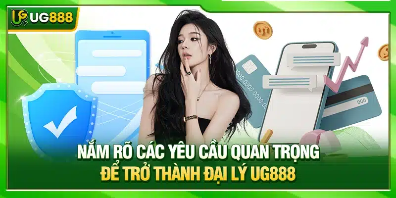 Đại Lý UG888 - Cơ Hội Kiếm Tiền Tỷ Cùng Nhà Cái Hàng Đầu 2 Nắm rõ các yêu cầu quan trọng để trở thành đại lý UG888