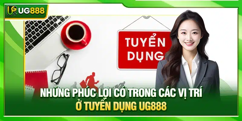 Tuyển Dụng UG888 - 3 Vị Trí Việc Làm Thu Nhập 8 Con Số 1 Những phúc lợi có trong các vị trí ở tuyển dụng UG888