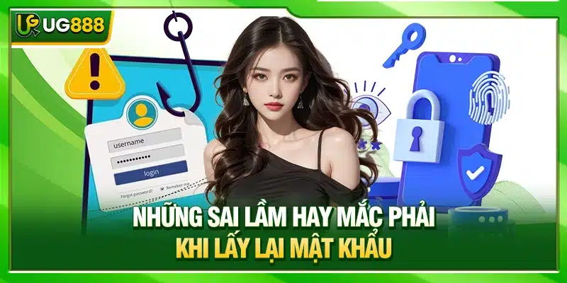 Quên mật khẩu UG888 - Hướng Dẫn Lấy Lại An Toàn & Nhanh 4 Những sai lầm hay mắc phải khi lấy lại mật khẩu