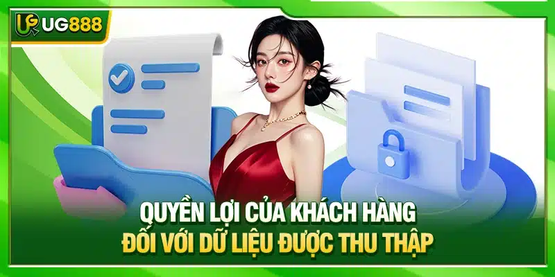Quyền Riêng Tư - Chính Sách Bảo Vệ Dữ Liệu Hội Viên UG888 3 Quyền lợi của khách hàng đối với dữ liệu được thu thập