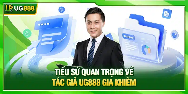 Tác Giả UG888 Và Hành Trình Tạo Đế Chế Giải Trí Uy Tín 1 Tiểu sử quan trọng về tác giả UG888 Gia Khiêm
