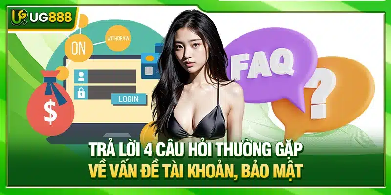 Câu Hỏi Thường Gặp UG888: Giúp Bạn Hiểu Hơn Về Nền Tảng 2 Trả lời 4 câu hỏi thường gặp về vấn đề tài khoản, bảo mật