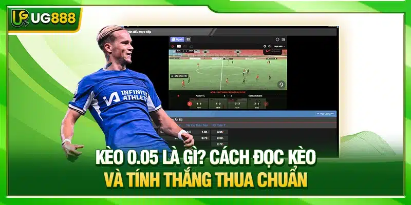 Kèo 0.05 Là Gì? Nhà Cái UG888 Hướng Dẫn Cách Đọc Kèo Và Tính Thắng Thua Chuẩn 1 Kèo 0.05